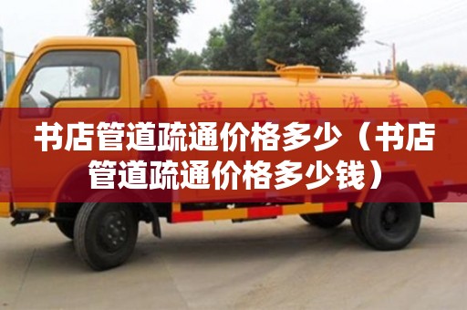 北京書店管道疏通價格多少（書店管道疏通價格多少錢）