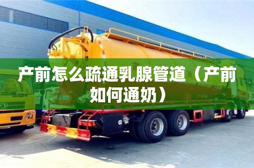 產前怎么疏通乳腺管道（產前如何通奶）