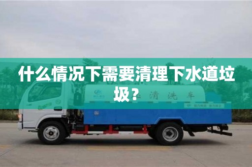杭州什么情況下需要清理下水道垃圾？