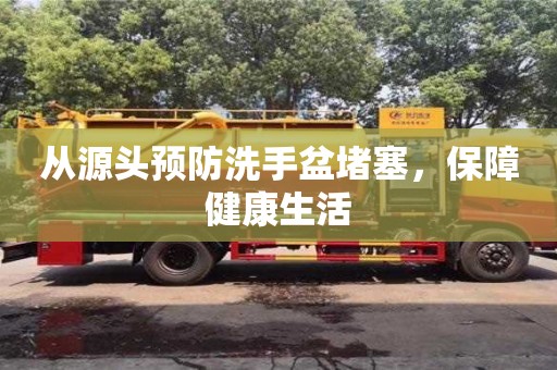 北京從源頭預防洗手盆堵塞，保障健康生活