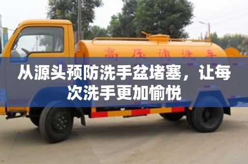 從源頭預防洗手盆堵塞,讓每次洗手更加愉悅 從源頭預防洗手盆堵塞,讓每次洗手更加愉悅