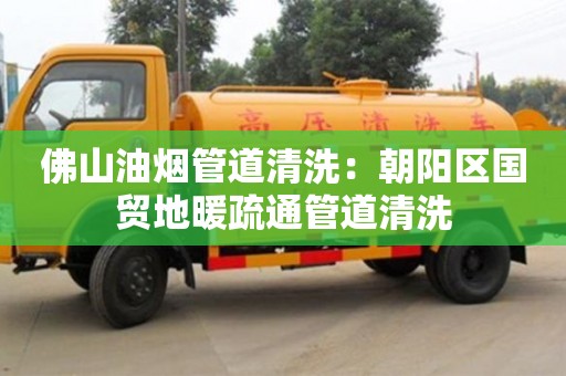杭州佛山油煙管道清洗：朝陽區國貿地暖疏通管道清洗