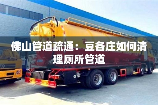 佛山管道疏通：豆各莊如何清理廁所管道