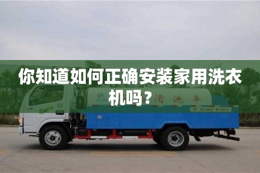 北京你知道如何正確安裝家用洗衣機嗎？