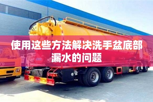 杭州使用這些方法解決洗手盆底部漏水的問題