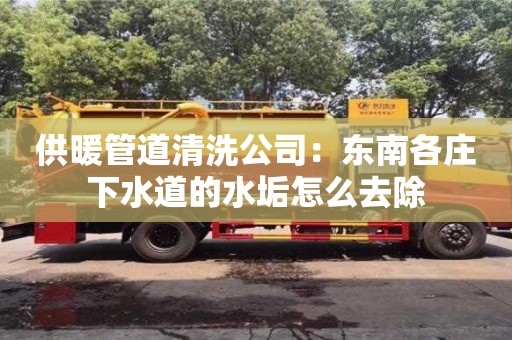 杭州供暖管道清洗公司：東南各莊下水道的水垢怎么去除