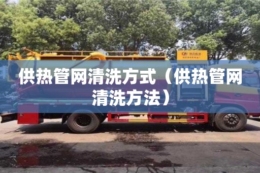 供熱管網(wǎng)清洗方式（供熱管網(wǎng)清洗方法）