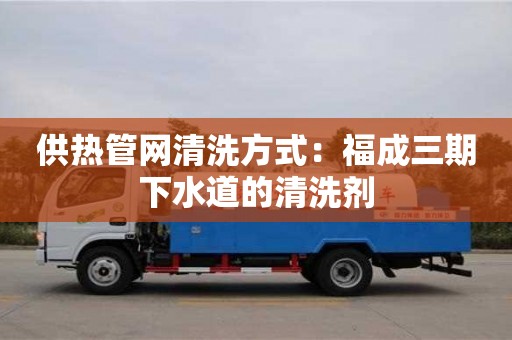 杭州供熱管網清洗方式：福成三期下水道的清洗劑
