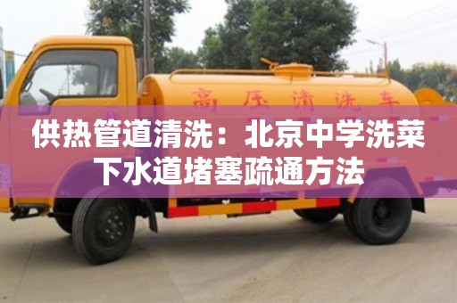 供熱管道清洗：北京中學(xué)洗菜下水道堵塞疏通方法