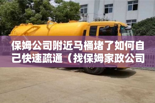 保姆公司附近馬桶堵了如何自己快速疏通（找保姆家政公司電話）