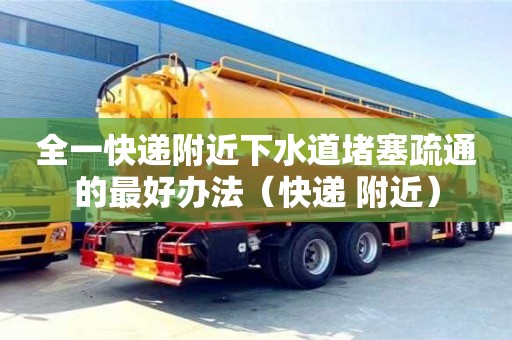 杭州全一快遞附近下水道堵塞疏通的最好辦法（快遞 附近）