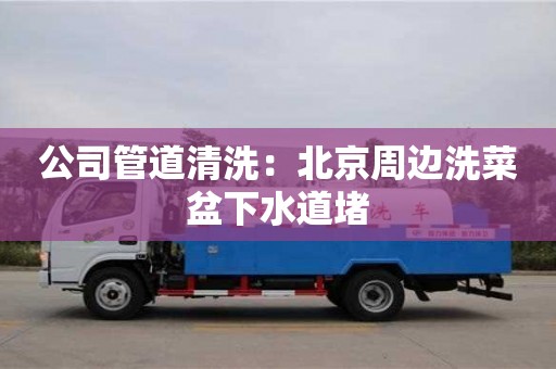公司管道清洗：北京周邊洗菜盆下水道堵