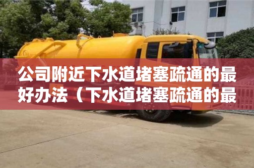 北京公司附近下水道堵塞疏通的最好辦法（下水道堵塞疏通的最好辦法小蘇打）