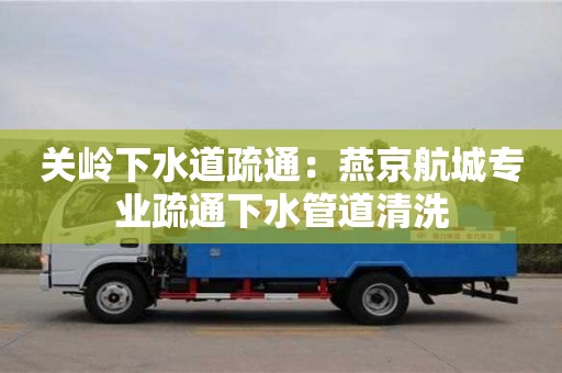 關嶺下水道疏通：燕京航城專業疏通下水管道清洗