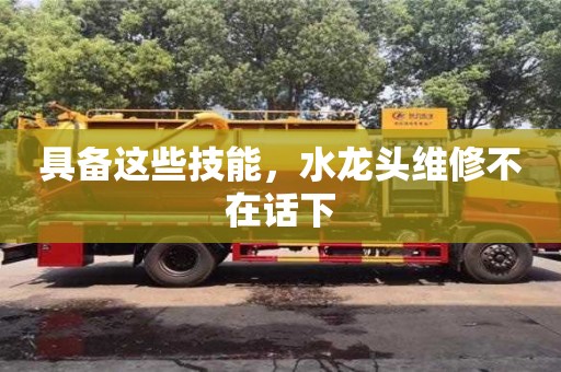 北京具備這些技能，水龍頭維修不在話下
