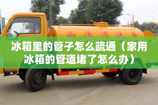 冰箱里的管子怎么疏通（家用冰箱的管道堵了怎么辦）
