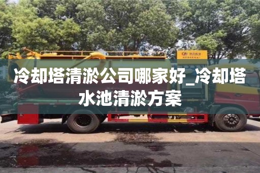 石家莊冷卻塔清淤公司哪家好_冷卻塔水池清淤方案