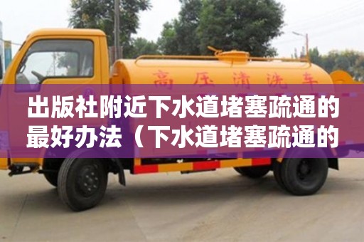 杭州出版社附近下水道堵塞疏通的最好辦法（下水道堵塞疏通的最好辦法小蘇打怎么清理）