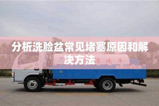 北京分析洗臉盆常見堵塞原因和解決方法
