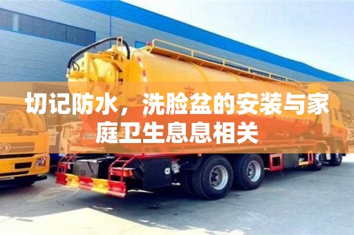 北京切記防水，洗臉盆的安裝與家庭衛(wèi)生息息相關(guān)