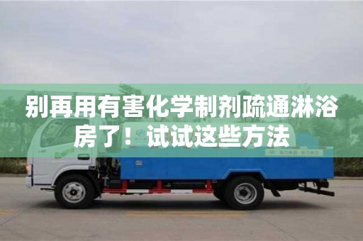 北京別再用有害化學制劑疏通淋浴房了！試試這些方法