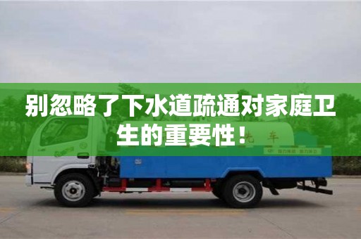 別忽略了下水道疏通對家庭衛生的重要性! 別忽略了下水道疏通對家庭衛生的重要性!