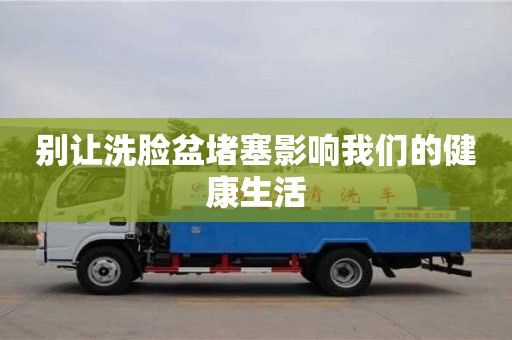 北京別讓洗臉盆堵塞影響我們的健康生活
