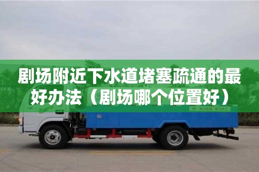 劇場附近下水道堵塞疏通的最好辦法（劇場哪個位置好）