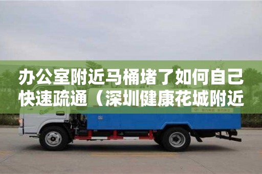 辦公室附近馬桶堵了如何自己快速疏通（深圳健康花城附近有哪些辦公室）