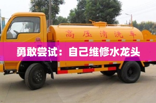 北京勇敢嘗試：自己維修水龍頭