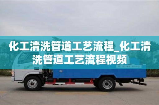 化工清洗管道工藝流程_化工清洗管道工藝流程視頻