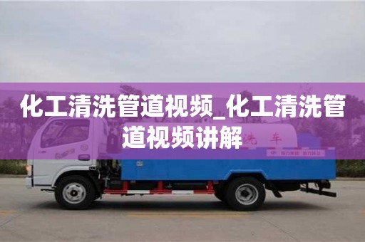 化工清洗管道視頻_化工清洗管道視頻講解