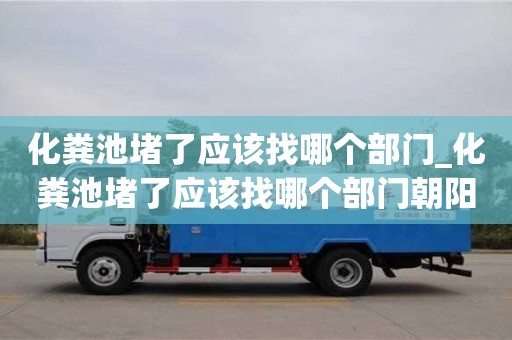 石家莊化糞池堵了應該找哪個部門_化糞池堵了應該找哪個部門朝陽區解決