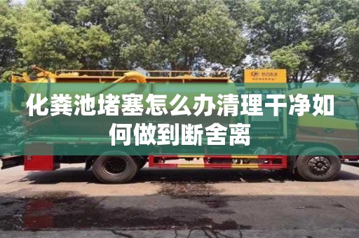 化糞池堵塞怎么辦清理干凈如何做到斷舍離