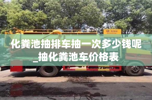 化糞池抽排車抽一次多少錢呢_抽化糞池車價格表