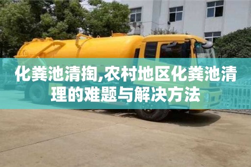 化糞池清掏,農村地區化糞池清理的難題與解決方法