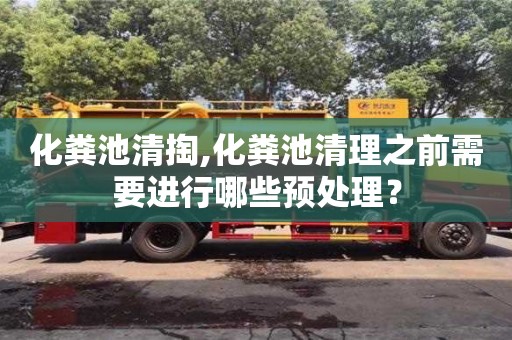 北京化糞池清掏,化糞池清理之前需要進行哪些預處理？