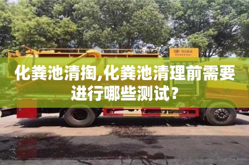 北京化糞池清掏,化糞池清理前需要進行哪些測試？