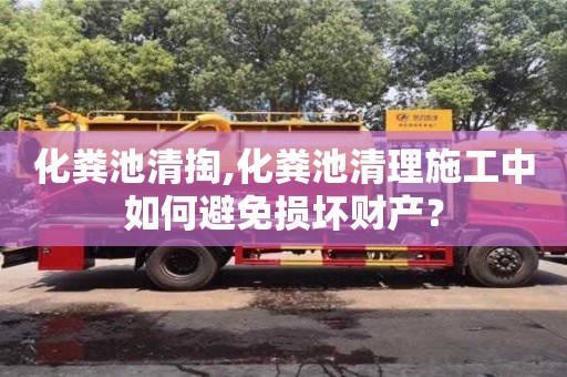 杭州化糞池清掏,化糞池清理施工中如何避免損壞財產？