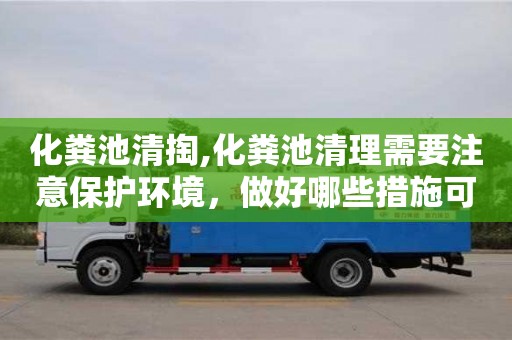 化糞池清掏,化糞池清理需要注意保護環境，做好哪些措施可以達到這個目的？