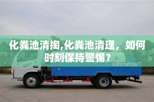北京化糞池清掏,化糞池清理，如何時(shí)刻保持警惕？