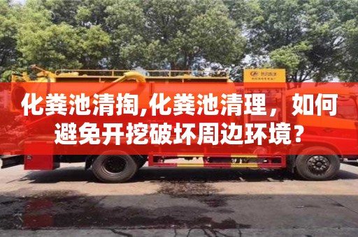 化糞池清掏,化糞池清理，如何避免開(kāi)挖破壞周邊環(huán)境？