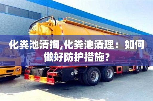 杭州化糞池清掏,化糞池清理：如何做好防護措施？