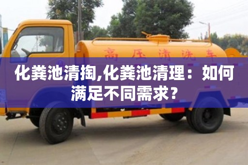 北京化糞池清掏,化糞池清理：如何滿足不同需求？
