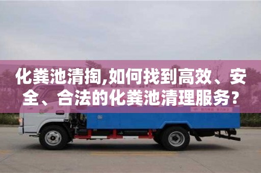 杭州化糞池清掏,如何找到高效、安全、合法的化糞池清理服務？