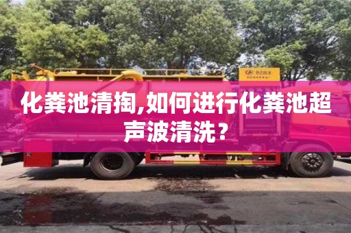 杭州化糞池清掏,如何進行化糞池超聲波清洗？