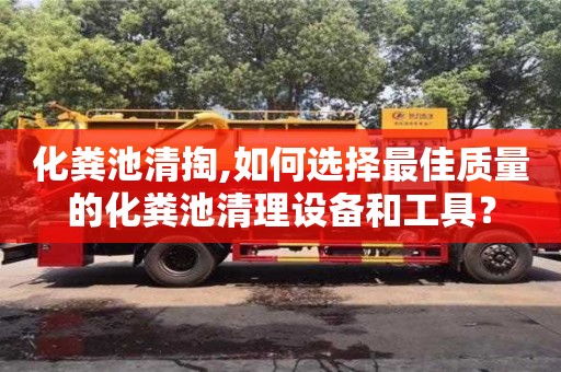 杭州化糞池清掏,如何選擇最佳質(zhì)量的化糞池清理設(shè)備和工具？