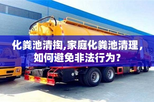 杭州化糞池清掏,家庭化糞池清理，如何避免非法行為？