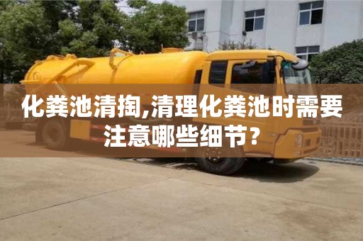 杭州化糞池清掏,清理化糞池時需要注意哪些細節？
