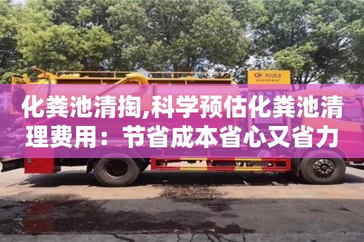 北京化糞池清掏,科學(xué)預(yù)估化糞池清理費用：節(jié)省成本省心又省力